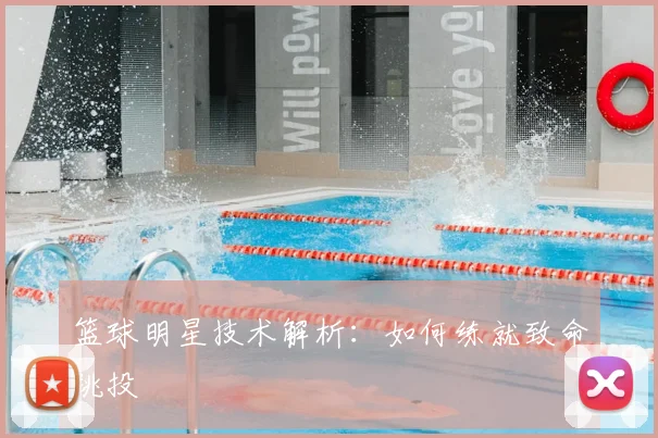 篮球明星技术解析:如何练就致命跳投