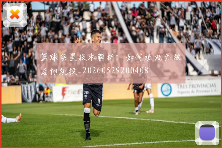 篮球明星技术解析:如何练就无敌后仰跳投_20260529200408