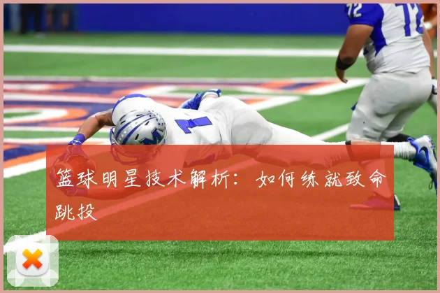 篮球明星技术解析:如何练就致命跳投