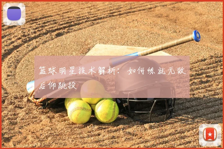 篮球明星技术解析:如何练就无敌后仰跳投