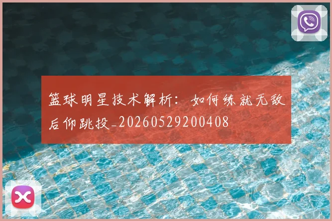 篮球明星技术解析:如何练就无敌后仰跳投_20260529200408